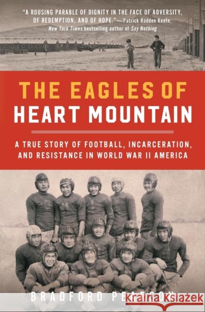 The Eagles of Heart Mountain: A True Story of Football, Incarceration, and Resistance in World War II America Bradford Pearson 9781982107048 Atria Books