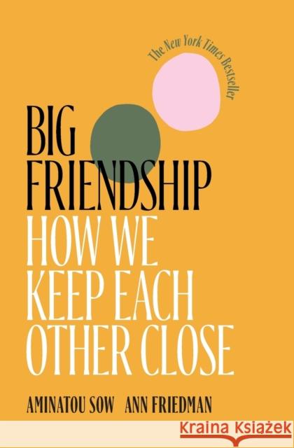 Big Friendship: How We Keep Each Other Close Aminatou Sow Ann Friedman 9781982111915 Simon & Schuster