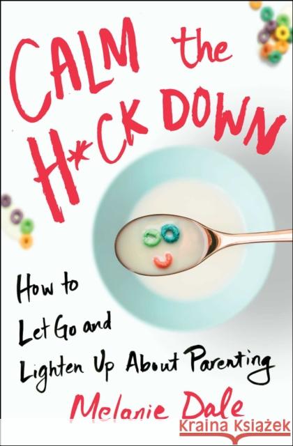 Calm the H*ck Down: How to Let Go and Lighten Up About Parenting Melanie Dale 9781982114367 Atria Books