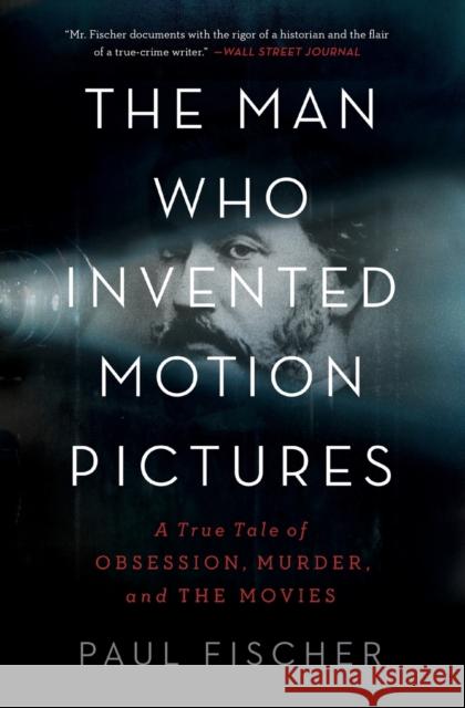 The Man Who Invented Motion Pictures: A True Tale of Obsession, Murder, and the Movies Paul Fischer 9781982114848 Simon & Schuster