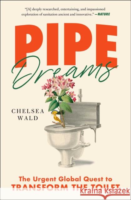 Pipe Dreams: The Urgent Global Quest to Transform the Toilet Chelsea Wald 9781982116224 Avid Reader Press / Simon & Schuster