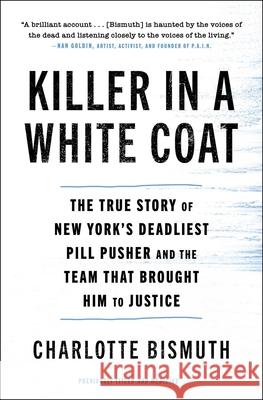 Killer in a White Coat: The True Story of New York's Deadliest Pill Pusher and the Team That Brought Him to Justice Charlotte Bismuth 9781982116439 Atria/One Signal Publishers