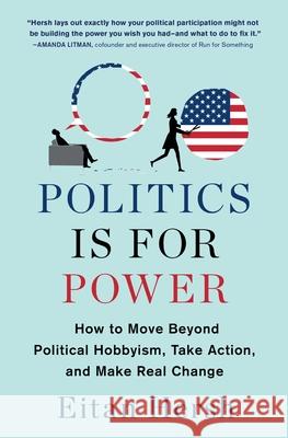 Politics Is for Power: How to Move Beyond Political Hobbyism, Take Action, and Make Real Change Eitan Hersh 9781982116798 Scribner Book Company