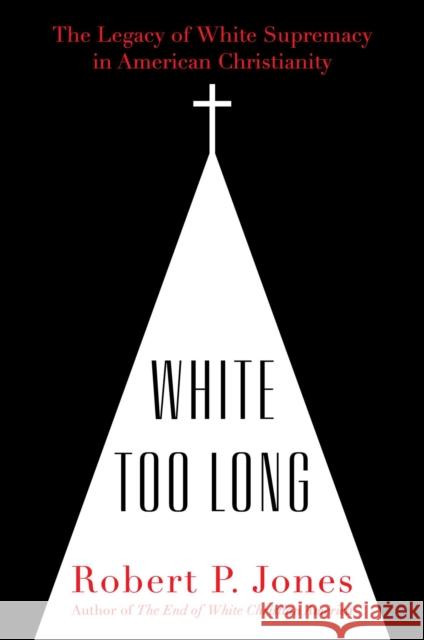 White Too Long: The Legacy of White Supremacy in American Christianity Robert P. Jones 9781982122867 Simon & Schuster
