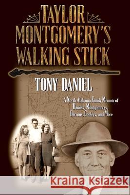 Taylor Montgomery's Walking Stick: A North Alabama Family Memoir of Daniels, Montgomerys, Barrons, Cooleys, and More Daniel, Tony 9781982125349 Dark Coffee Press