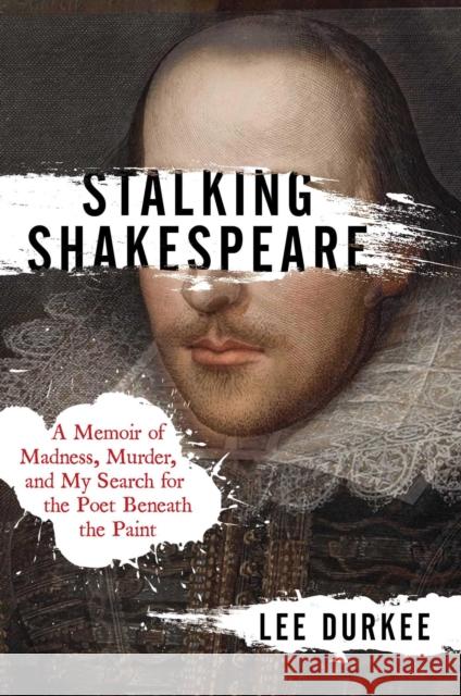 Stalking Shakespeare: A Memoir of Madness, Murder, and My Search for the Poet Beneath the Paint Durkee, Lee 9781982127145