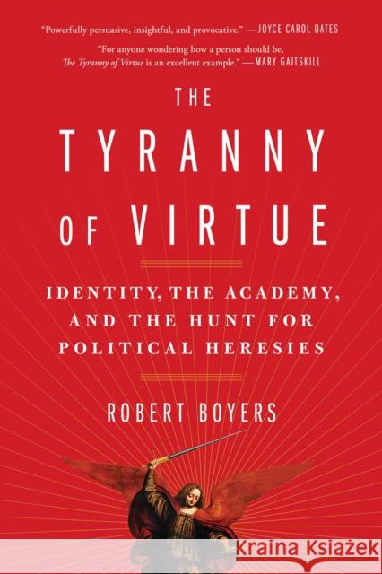 The Tyranny of Virtue: Identity, the Academy, and the Hunt for Political Heresies Robert Boyers 9781982127190