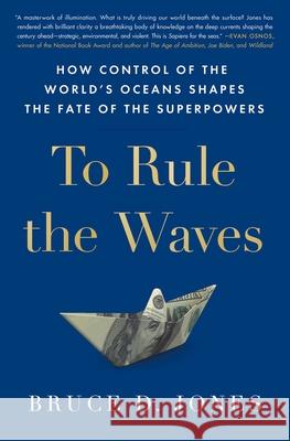 To Rule the Waves: How Control of the World's Oceans Shapes the Fate of the Superpowers Jones, Bruce 9781982127251 Scribner Book Company