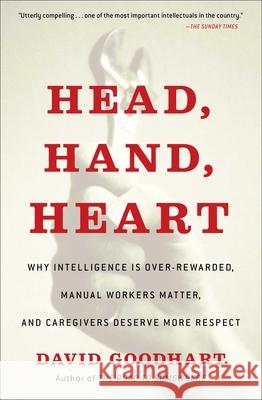 Head, Hand, Heart: Why Intelligence Is Over-Rewarded, Manual Workers Matter, and Caregivers Deserve More Respect David Goodhart 9781982128463 Free Press
