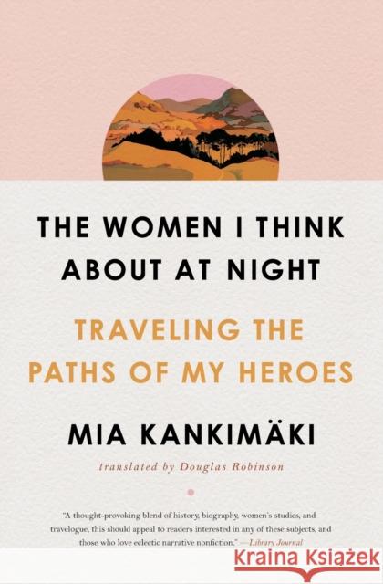 The Women I Think About at Night: Traveling the Paths of My Heroes Mia Kankimaki 9781982129200 Simon & Schuster