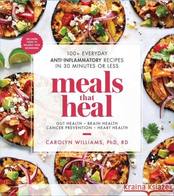 Meals That Heal: 100+ Everyday Anti-Inflammatory Recipes in 30 Minutes or Less: A Cookbook Carolyn Williams 9781982130787