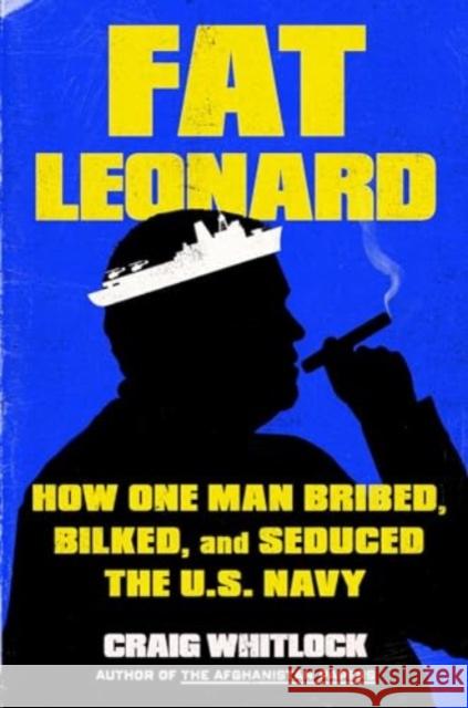 Fat Leonard: How One Man Bribed, Bilked, and Seduced the U.S. Navy Whitlock, Craig 9781982131630 Simon & Schuster