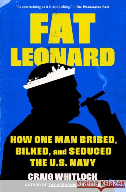 Fat Leonard: How One Man Bribed, Bilked, and Seduced the U.S. Navy Whitlock, Craig 9781982131647