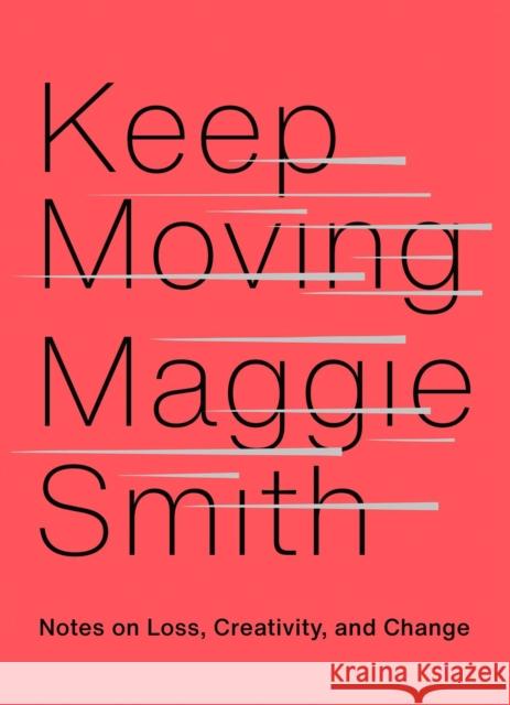 Keep Moving: Notes on Loss, Creativity, and Change Maggie Smith 9781982132071 Atria/One Signal Publishers