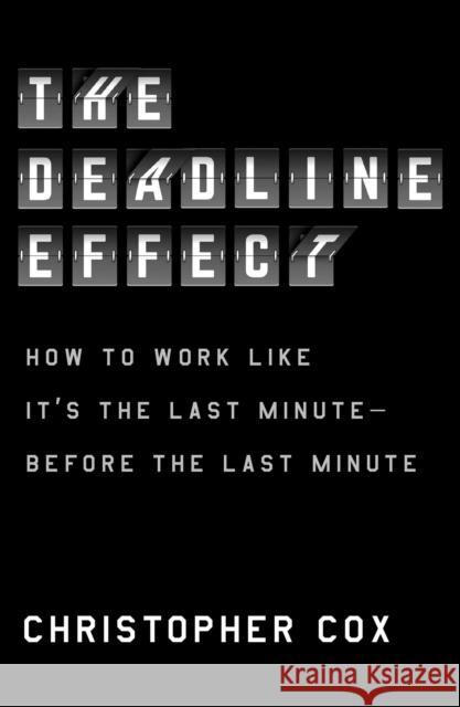 Deadline Effect: How to Work Like It's the Last Minute-Before the Last Minute Christopher Cox 9781982132279 Avid Reader Press / Simon & Schuster