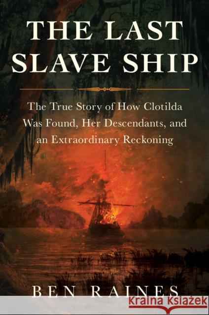 The Last Slave Ship: The True Story of How Clotilda Was Found, Her Descendants, and an Extraordinary Reckoning Ben Raines 9781982136048 Simon & Schuster