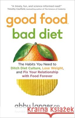 Good Food, Bad Diet: The Habits You Need to Ditch Diet Culture, Lose Weight, and Fix Your Relationship with Food Forever Abby Langer 9781982137502 Simon & Schuster