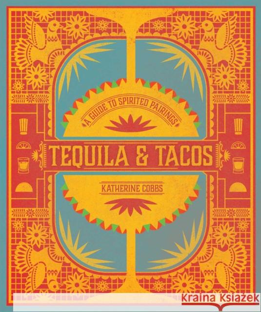 Tequila & Tacos: A Guide to Spirited Pairings Katherine Cobbs 9781982137595 Tiller Press