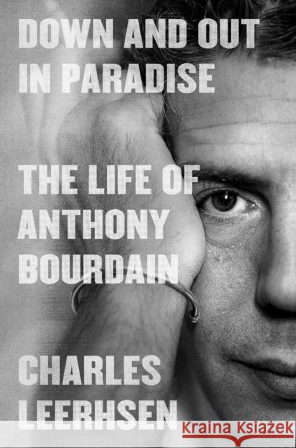 Down and Out in Paradise: The Life of Anthony Bourdain Charles Leerhsen 9781982140441 Simon & Schuster