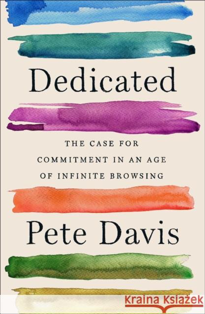 Dedicated: The Case for Commitment in an Age of Infinite Browsing Pete Davis 9781982140908