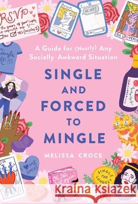 Single and Forced to Mingle: A Guide for (Nearly) Any Socially Awkward Situation Melissa Croce 9781982144340 Simon & Schuster