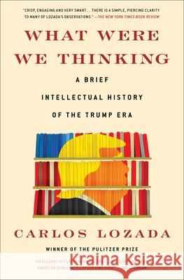 What Were We Thinking: A Brief Intellectual History of the Trump Era Carlos Lozada 9781982145637 Simon & Schuster