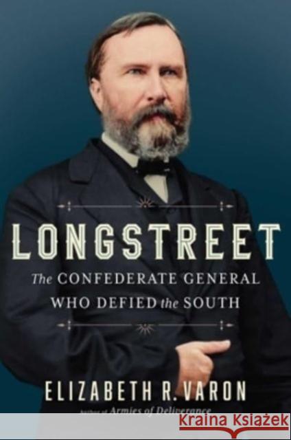 Longstreet: The Confederate General Who Defied the South Elizabeth Varon 9781982148270