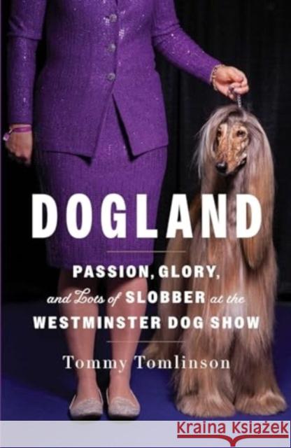 Dogland: Passion, Glory, and Lots of Slobber at the Westminster Dog Show Tommy Tomlinson 9781982149321 Avid Reader Press / Simon & Schuster