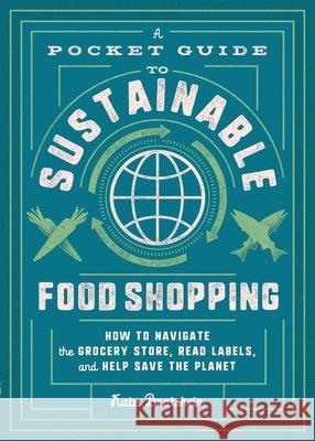 A Pocket Guide to Sustainable Food Shopping: How to Navigate the Grocery Store, Read Labels, and Help Save the Planet Bratskeir, Kate 9781982150068 Tiller Press