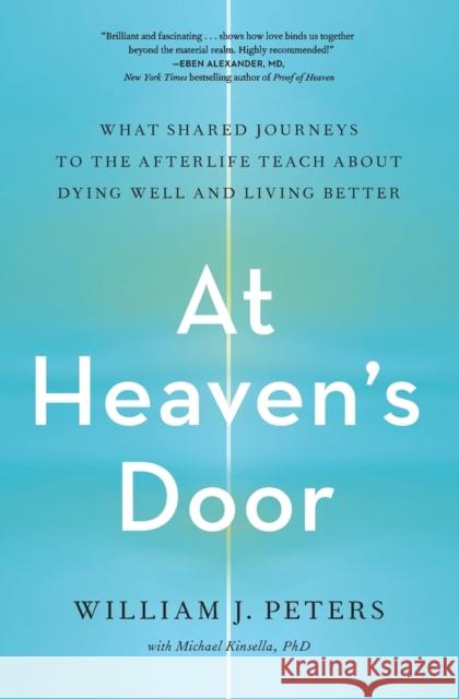 At Heaven's Door: What Shared Journeys to the Afterlife Teach about Dying Well and Living Better Peters, William J. 9781982150440 Simon & Schuster