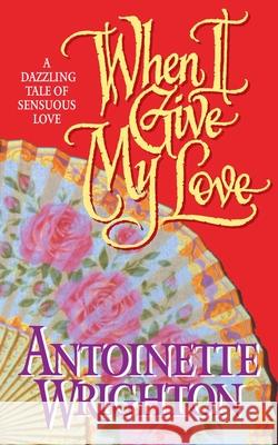 When I Give My Love: When I Give My Love Antoinette Wrighton 9781982152918