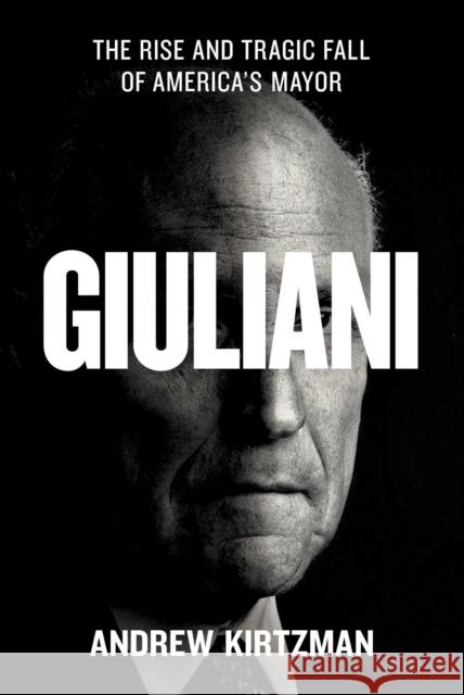 Giuliani: The Rise and Tragic Fall of America's Mayor Andrew Kirtzman 9781982153298 Simon & Schuster