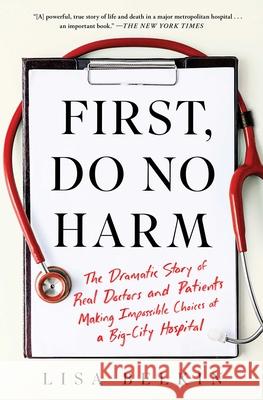 First, Do No Harm: The Dramatic Story of Real Doctors and Patients Making Impossible Choices at a Big-City Hospital Lisa Belkin 9781982153373