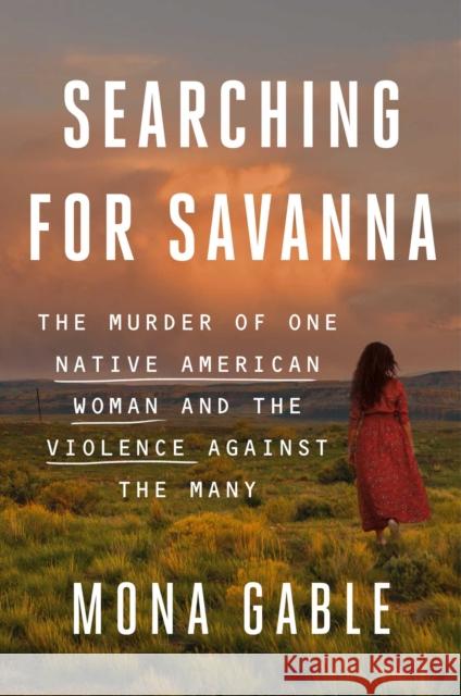 Searching for Savanna: The Murder of One Native American Woman and the Violence Against the Many Mona Gable 9781982153687 Atria Books