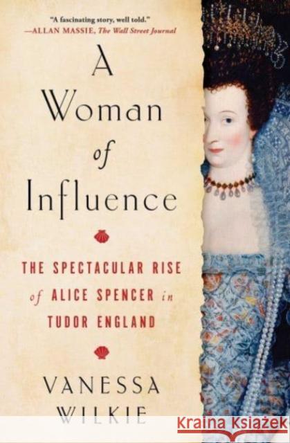 A Woman of Influence: The Spectacular Rise of Alice Spencer in Tudor England Vanessa Wilkie 9781982154295 Simon & Schuster