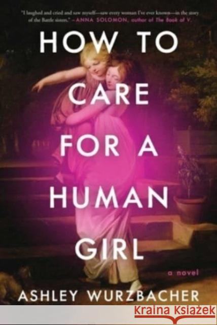 How to Care for a Human Girl: A Novel Ashley Wurzbacher 9781982157227