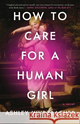 How to Care for a Human Girl: A Novel Ashley Wurzbacher 9781982157234