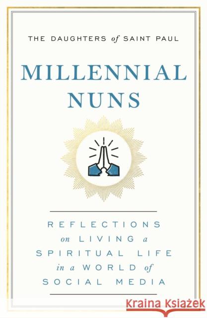 Millennial Nuns: Reflections on Living a Spiritual Life in a World of Social Media The Daughters of Saint Paul 9781982158033