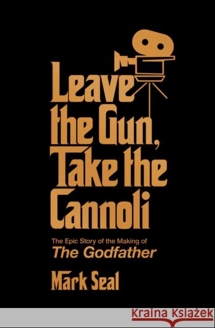 Leave the Gun, Take the Cannoli: The Epic Story of the Making of The Godfather Mark Seal 9781982158606 Gallery Books