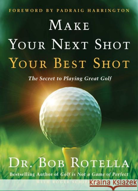 Make Your Next Shot Your Best Shot: The Secret to Playing Great Golf Bob Rotella Padraig Harrington 9781982158736 Simon & Schuster