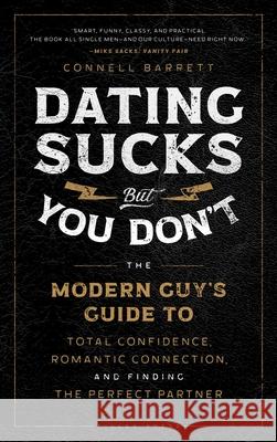 Dating Sucks, But You Don't: The Modern Guy's Guide to Total Confidence, Romantic Connection, and Finding the Perfect Partner Connell Barrett 9781982159139 Tiller Press