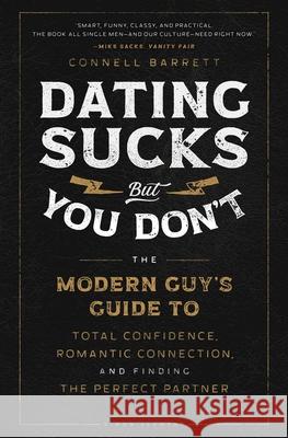 Dating Sucks, but You Don't: The Modern Guy's Guide to Total Confidence, Romantic Connection, and Finding the Perfect Partner Connell Barrett 9781982159146 Simon & Schuster