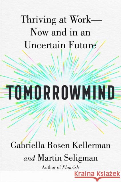 Tomorrowmind: Thriving at Work with Resilience, Creativity, and Connection-Now and in an Uncertain Future Gabriella Rosen Kellerman Martin E. P. Seligman 9781982159764