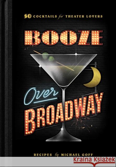 Booze Over Broadway: 50 Cocktails for Theatre Lovers Tiller Press 9781982160005 Tiller Press