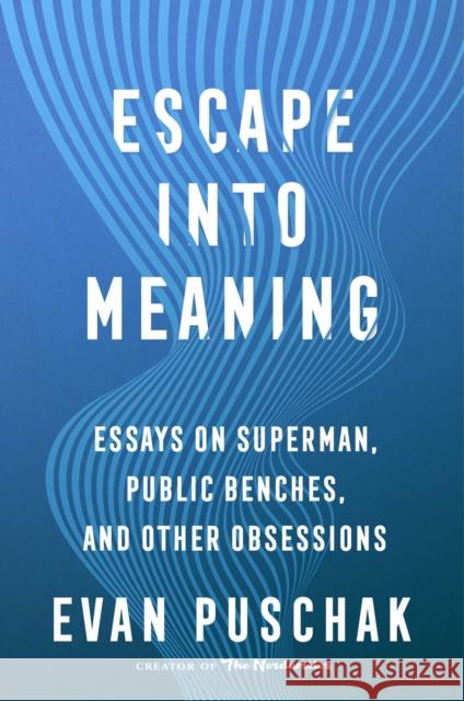 Escape Into Meaning: Essays on Superman, Public Benches, and Other Obsessions Evan Puschak 9781982163952 Atria Books