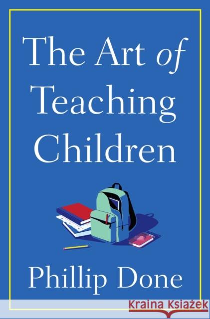 The Art of Teaching Children: All I Learned from a Lifetime in the Classroom Phillip Done 9781982165666 Avid Reader Press / Simon & Schuster