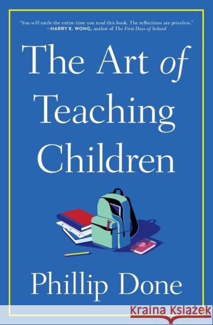 The Art of Teaching Children: All I Learned from a Lifetime in the Classroom Phillip Done 9781982165673 Avid Reader Press / Simon & Schuster