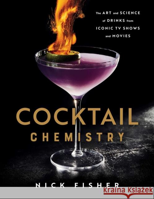 Cocktail Chemistry: The Art and Science of Drinks from Iconic TV Shows and Movies Nick Fisher 9781982167424 Simon & Schuster