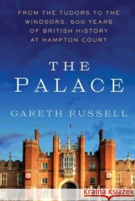 The Palace: From the Tudors to the Windsors, 500 Years of British History at Hampton Court Gareth Russell 9781982169060 Atria Books