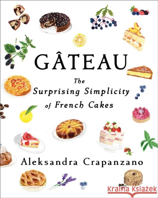 Gateau: The Surprising Simplicity of French Cakes Aleksandra Crapanzano 9781982169732 Simon & Schuster
